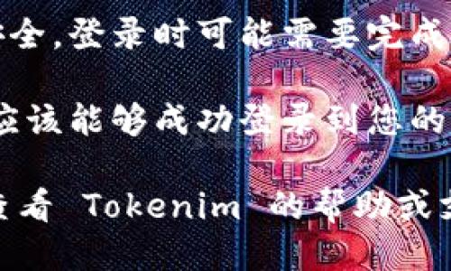 要登录 Tokenim，您可以遵循以下步骤：

1. **访问官网**: 在浏览器中输入 Tokenim 的官方网站地址（确保链接是正确和安全的）。

2. **点击登录**: 在网页的首页，通常会有一个“登录”或者“Sign In”的按钮。点击这个按钮。

3. **输入凭证**: 在弹出的登录框中，输入您的邮箱和密码。如果您是第一次使用，可能需要先注册账户。

4. **找回密码**: 如果您忘记了密码，可以点击“忘记密码？”的链接，按照指示进行重置。

5. **安全验证**: 有时为了保障账户安全，登录时可能需要完成验证码或双重验证。

6. **成功登录**: 完成上述步骤后，您应该能够成功登录到您的 Tokenim 账户。

如果在登录过程中遇到任何问题，可以查看 Tokenim 的帮助或支持页面，获取更多信息和指导。