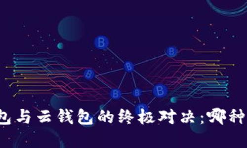 比特币本地钱包与云钱包的终极对决：哪种选择更适合你？