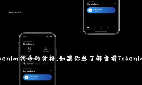 截至我知识的截止日期（2023年10月），我无法提供实时的加密货币价格，包括Tokenim代币的价格。如果你想了解当前Tokenim代币的价格，建议你查看专业的加密货币交易所网站或使用加密货币行情应用。 

请注意，加密货币市场波动较大，价格变动频繁，确保你查阅的信息是最新的。