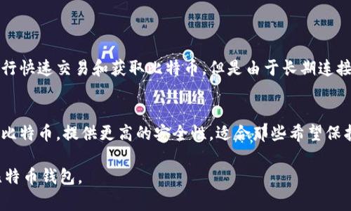 比特币钱包通常可以分为以下两个主要类别：

1. **热钱包（Hot Wallet）**：
   - 热钱包是指那些始终连接到互联网的钱包。这类钱包方便用户进行快速交易和获取比特币，但是由于长期连接互联网，相对而言安全性较低。热钱包的例子包括在线钱包和移动钱包。

2. **冷钱包（Cold Wallet）**：
   - 冷钱包是指没有直接连接到互联网的钱包。它通常用于长期存储比特币，提供更高的安全性，适合那些希望保护其资产不受黑客攻击的用户。冷钱包的例子包括硬件钱包和纸钱包。

这两种钱包各有优缺点，用户可以根据自己的需求来选择适合自己的比特币钱包。
