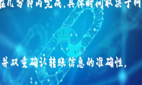 Doge（狗狗币）可以转到TokenIM钱包，但需要确认以下几点：

1. **钱包支持**：首先，确保TokenIM钱包支持狗狗币的存储和交易。TokenIM钱包主要支持以太坊以及一些ERC20代币，但也可能支持其他币种。您可以在钱包的官方主页或帮助文档中查找相关信息。

2. **转账步骤**：如果TokenIM钱包支持狗狗币，您可以按照以下步骤进行转账：
   - 打开您的Doge钱包（如Binance、Coinbase或其他）。
   - 选择转账或提币选项。
   - 输入TokenIM钱包的狗狗币地址。
   - 输入您要转账的数量。
   - 确认信息无误后，提交转账。

3. **确认交易**：转账后，您需要在TokenIM钱包中确认交易是否成功。通常，这会在几分钟内完成，具体时间取决于网络拥堵情况。

4. **手续费**：转账时会产生一定的手续费，请确认您了解该费用并准备好。

为了确保转账安全、顺利进行，建议您在实际操作前详细阅读相关钱包的用户指南，并双重确认转账信息的准确性。