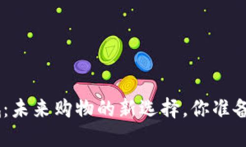 Tokenim生态商城：未来购物的新选择，你准备好迎接变革了吗？