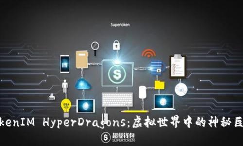 探索TokenIM HyperDragons：虚拟世界中的神秘巨龙之旅