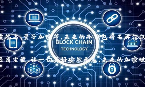 冷钱包（Cold Wallet）是指与互联网完全隔离的钱包，通常用于存储数字货币以提高其安全性。为了计算IM Token的冷钱包设置，可以参考以下步骤：

1. 什么是IM Token？
IM Token是一款流行的数字货币钱包，支持多种加密货币及其资产的管理。它提供了易于使用的界面和多种安全功能，方便用户存储和交易数字资产。

2. 冷钱包的意义
冷钱包的最大优点在于安全性。由于不与互联网连接，这种钱包能够有效防范黑客攻击和恶意软件风险，用户的资产得以安全保存。生活像一块坚固的城堡，把最珍贵的财宝珍藏在里面，让人免受外界的侵扰。

3. 如何设置IM Token的冷钱包
虽然IM Token本身是热钱包（Hot Wallet），但您可以通过以下方式将IM Token资产转移至冷钱包:

h4步骤1：选择合适的冷钱包/h4
选择一个支持您所持有资产的冷钱包，如硬件钱包（例如Ledger、Trezor等）或纸钱包。就像选购一把可靠的钥匙，确保它能打开您心中的宝藏。

h4步骤2：购买并设置冷钱包/h4
购买冷钱包后，按说明书进行设置并确保生成强密码和备份恢复信息。这一步就像在建造一座保险柜，保管好你的理念一如其珍藏的财富。

h4步骤3：从IM Token转出资产/h4
在IM Token钱包中，选择“转账”功能，输入冷钱包地址。确保地址的准确性，因为一旦错误，资产将不可追回。想象一下，如果你把买好的礼物错送到别人家，就等于付出了时间与金钱的代价。

h4步骤4：确认交易并安全存储/h4
确认交易信息无误后，交易完成后，请务必妥善保存冷钱包及相关备份。生活中有时需要封存心底的一角记忆，以防万一。

4. 冷钱包的优势与缺点
冷钱包带来了无与伦比的安全性，但也有其不足之处。这些需考虑在内。

h4优点/h4
ul
    li极高的安全性，几乎不受网络攻击影响。/li
    li用户能完全控制自己的私钥，避免交易所破产等风险。/li
/ul

h4缺点/h4
ul
    li操作相对麻烦，不方便频繁交易。/li
    li如果丢失钱包或者备份信息，可能导致资产永久丧失。/li
/ul

5. 冷钱包的最佳实践
为了确保资产安全，遵循冷钱包使用的最佳实践至关重要。

h4定期检查资产/h4
定期查看您的冷钱包，确保一切正常。这类似于定期检查家庭的安全系统，不让可怕的隐患来打扰。

h4备份至关重要/h4
强烈建议您对冷钱包的恢复信息进行多份备份，保存到不同的安全地点。

h4安全使用设备/h4
创建资产的设备目不可与网络连接，减少被攻击的几率，以确保宝藏的安全无忧。

6. 未来趋势与发展
随着数字资产市场不断发展，冷钱包的安全解决方案也将迎来新的趋势，例如多重签名、量子加密等。未来的冷钱包将不再仅仅是“冷”的，而是更智能、更安全的选择。

结语
冷钱包为您的数字资产提供了强有力的安全保障，它就像是一个宁静的桃花源，远离尘嚣，让一切美好安然无恙。未来的加密世界将会继续变化，但保护资产的决心应当从未改变。

如何选择IM Token的冷钱包，实现安全储存？