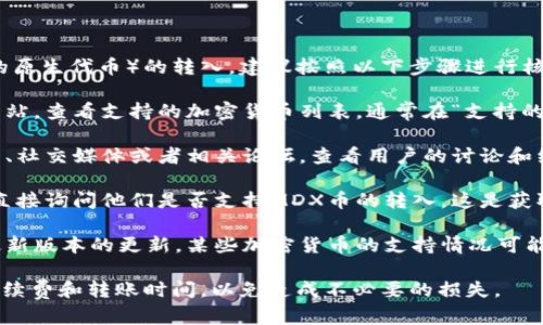 要确认Tokenim钱包是否支持MDX币（MDEX的原生代币）的转入，建议按照以下步骤进行核实：

1. **官网查询**：访问Tokenim钱包的官方网站，查看支持的加密货币列表，通常在“支持的币种”或“资产管理”相关页面上可以找到。

2. **社区和论坛**：浏览Tokenim钱包的社区、社交媒体或者相关论坛，查看用户的讨论和经验分享，了解其他用户是否成功转入MDX币。

3. **客服询问**：联系Tokenim钱包的客服，直接询问他们是否支持MDX币的转入。这是获取最准确信息的方式。

4. **钱包更新**：注意Tokenim钱包是否有最新版本的更新，某些加密货币的支持情况可能会随着钱包的更新而变化。

确保在使用钱包进行交易之前，了解相关的手续费和转账时间，以免造成不必要的损失。