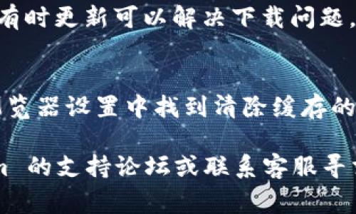 如果你无法下载 Tokenim，可能是由于以下几个原因。这里有一些常见的解决方案，你可以尝试：

1. **检查网络连接**：
   - 确保你的网络连接是稳定的，可以尝试重新启动路由器或切换网络。

2. **浏览器问题**：
   - 尝试换一个浏览器下载，比如从 Chrome 换成 Firefox，或者使用无痕/隐身模式进行下载。

3. **安全软件设置**：
   - 有时候，防火墙或杀毒软件可能会阻止下载。可以临时禁用它们，然后再试一次。

4. **访问网站的权限**：
   - 确保你正在访问的官方网站。如果是通过第三方网站下载，可能存在安全风险，试着从官网进行下载。

5. **存储空间**：
   - 确认设备上有足够的存储空间来保存下载的文件。

6. **系统要求**：
   - 检查你设备的操作系统和 Tokenim 的系统要求，确保它们兼容。

7. **更新系统和浏览器**：
   - 确保你的操作系统和浏览器都是最新版本，有时更新可以解决下载问题。

8. **清除浏览器缓存**：
   - 有时候，清除缓存可以解决下载的问题。在浏览器设置中找到清除缓存的选项。

如果以上方法都无法解决问题，建议访问 Tokenim 的支持论坛或联系客服寻求帮助。他们可能会提供更具体的解决方案或步骤。