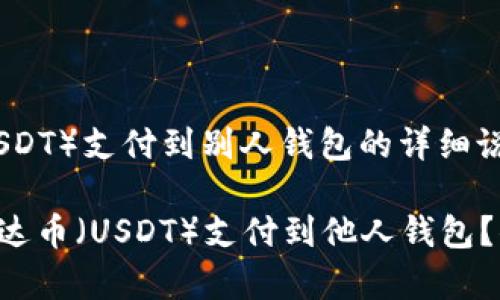以下是关于泰达币（USDT）支付到别人钱包的详细说明。

### 如何快速将泰达币（USDT）支付到他人钱包？你不知道的便捷方法！
