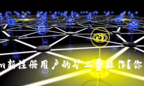 如何轻松掌握Tokenim新注册用户的矿工费操作？你准备好迎接挑战了吗？