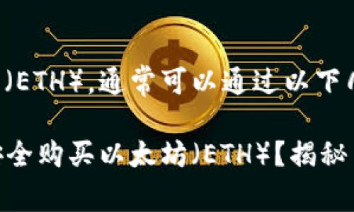 要购买以太坊（ETH），通常可以通过以下几个步骤进行：

### 如何安全购买以太坊（ETH）？揭秘简单步骤！