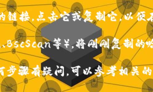 要查询TokenTokenIM钱包转出的哈希值，您可以按照以下步骤进行：

1. **登录钱包：**首先，打开您的TokenTokenIM钱包并登录到您的账户。

2. **访问交易记录：**在钱包的界面上，通常会有一个“交易记录”或“历史记录”的选项。点击该选项，您可以查看所有的交易历史。

3. **查找特定交易：**在交易记录中，查找您刚刚进行的转出交易。您可以通过日期、交易金额或接收地址来帮助识别。

4. **查看哈希值：**在找到目标交易后，通常会有一个“哈希值”、“交易ID”或“TxID”的链接。点击它或复制它，以便在区块链浏览器中查看详细信息。

5. **使用区块链浏览器查询：**打开一个适合您使用的区块链浏览器（如Etherscan、BscScan等），将刚刚复制的哈希值粘贴到搜索框中，按下回车，您就可以查看该交易的状态、确认数量及相关信息。

通过以上步骤，您可以方便地查询您的TokenTokenIM钱包转出的哈希值。如果对任何步骤有疑问，可以参考相关的钱包帮助文档，或者联系他们的客服支持进行进一步的指导。