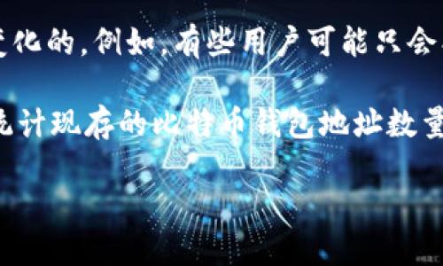 比特币网络是一个去中心化的系统，允许用户创建任意数量的钱包地址。每个钱包地址其实是一个公钥的派生，它可以用来接收比特币。因为没有中心化的管理机构来分配或限制钱包地址的数量，所以理论上，比特币网络可以创建无限的钱包地址。

截至目前，比特币的使用已经产生了数亿个钱包地址。这些地址的创建和使用是根据用户的需求和交易的复杂度而变化的。例如，有些用户可能只会创建一个钱包地址来保存他们的比特币，而有些用户则可能会创建多个地址来管理频繁交易或实现更好的隐私保护。

此外，许多钱包软件会自动为用户生成新的地址，以增强隐私和安全性，这也导致钱包地址数量不断增加。因此，准确统计现存的比特币钱包地址数量是非常困难的，特别是由于许多地址可能永远不会被使用或因为用户的遗忘而变得无效。

总的来说，比特币钱包地址的数量是一个动态且不断增长的数字，这也反映了比特币在全球的广泛使用和接受度。