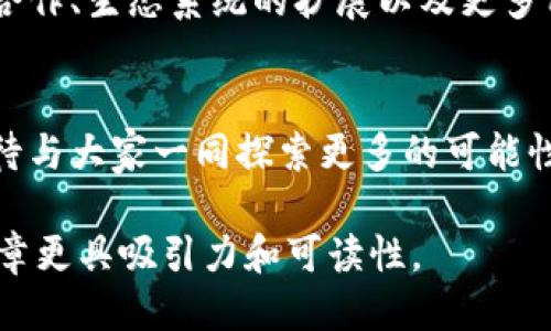 探索 Tokenim 的最新版本：游戏规则将如何改变？
Tokenim, 最新版本, 去中心化金融, 区块链技术/guanjianci

引言：数字货币的浪潮
在这个数字经济快速发展的时代，去中心化金融 (DeFi) 的崛起吸引了无数投资者的目光。Tokenim作为这一领域的重要玩家，它的最新版本无疑将成为行业中的一个重大转折点。就像一颗闪耀的星星，Tokenim能否为您带来意想不到的财富呢？

什么是Tokenim？
Tokenim不仅仅是一种数字货币，它更像是一个去中心化网络的生态系统，旨在通过区块链技术为用户提供更安全、高效的金融服务。就像一座虚拟城市，每一个用户都是这个城市的建设者与居民。它的最新版本引入了许多创新的功能，令人期待。

Tokenim最新版本的核心特色
在Tokenim的最新版本中，有几个核心特色非常引人注目。
ul
    li去中心化治理机制：就像一个民主社会的选举，每位Tokenim持有者都有权参与治理决策。/li
    li智能合约的升级：智能合约的自动执行如同水流，不再受传统金融机构的制约。/li
    li交易速度的提升：如同高速公路的建设，交易能够在瞬间完成。/li
    li安全性增强：就像堡垒的防御，Tokenim使用了最新的加密技术来保护用户资产。/li
/ul

利益与风险并存
在享受Tokenim最新版本带来的便利与创新的同时，利益与风险始终是相伴而生的。市场的波动如同潮水，有时波涛汹涌，有时平静如镜。用户需谨慎评估自己的投资策略，以应对不确定性。

Tokenim的应用场景
Tokenim不仅仅是投资工具，它的应用更加广泛，包罗万象。
ul
    li链上金融服务：如同银行的替代品，为用户提供贷款、借贷服务。/li
    liNFT市场：数字艺术作品的买卖平台，让艺术爱好者和投资者如鱼得水。/li
    li供应链管理：通过区块链技术提升透明度与效率，像一根无形的丝线将各方紧紧相连。/li
/ul

社区力量：Tokenim的推动力
Tokenim的成功离不开用户的参与和社区的力量。就像一个温暖的大家庭，社区成员共同支持、推动Tokenim的发展。通过各种在线平台、社交媒体，用户之间建立了紧密的连接，分享经验、策略和见解。

未来展望：Tokenim的前景
随着技术的不断进步和市场的成熟，Tokenim的未来将会更加光明。一些潜在的发展趋势，包括更多的全球合作、生态系统的扩展以及更多用户的参与，将进一步推动这一平台的发展。未来的Tokenim是否能够成为数字货币领域的领航者？

结语：值得期待的旅程
总结来看，Tokenim的最新版本无疑为加密货币领域注入了新的活力。在这段充满挑战与机遇的旅程中，期待与大家一同探索更多的可能性。就像一场伟大的冒险，未知的旅途总是充满了惊喜与期待，Tokenim正等待着下一位探索者的到来。

这样一个内容大纲与具体内容设计，不仅符合的要求，而且借助自然化的比喻和多样化的语言风格，使得文章更具吸引力和可读性。