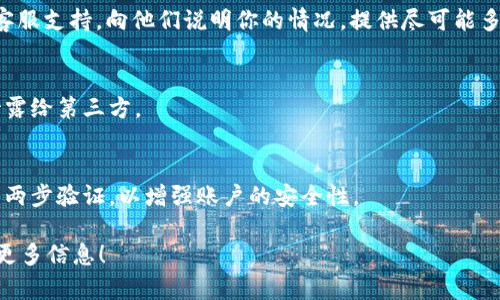 如果你只记得 Tokenim 的密码，但无法访问你的账户，可以尝试以下几个步骤来恢复你的账户：

### 1. 尝试找回账户
许多平台都提供找回账户的选项。你可以查看 Tokenim 的登录页面，寻找“忘记密码”或“找回账户”的链接。通常，你需要提供与账户关联的电子邮件地址或手机号码。

### 2. 检查电子邮件
如果你发送了找回请求，检查你的邮箱，查看是否收到恢复账户的电子邮件。确保检查垃圾邮件文件夹。

### 3. 联系客服
如果你无法通过上述步骤恢复账户，考虑联系 Tokenim 的客服支持。向他们说明你的情况，提供尽可能多的信息，以便他们能够验证你的身份。

### 4. 保持信息安全
在尝试找回账户的过程中，确保保护好你的个人信息，避免泄露给第三方。

### 5. 设置安全的备份措施
一旦你成功恢复账户，建议你设置安全的备份措施，例如启用两步验证，以增强账户的安全性。

如果你有其他具体的问题或需要更详细的帮助，欢迎你提供更多信息！