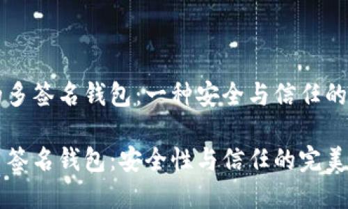 以太坊的多签名钱包：一种安全与信任的双重保障

以太坊多签名钱包：安全性与信任的完美结合？