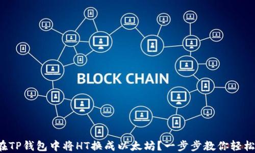 
如何在TP钱包中将HT换成以太坊？一步步教你轻松交易！