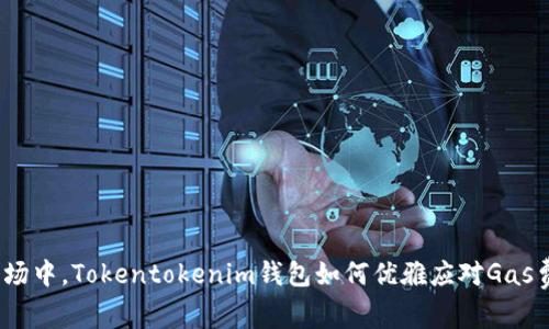 在波动市场中，Tokentokenim钱包如何优雅应对Gas费用挑战？