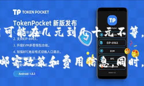 IM硬件钱包的邮寄费用因地区、邮寄方式和具体选择的快递公司而异。通常情况下，国内邮寄费用可能在几元到几十元不等，而国际邮寄费用则会更高，可能在几十到几百元之间。

为了获取准确的邮寄费用，建议您访问IM硬件钱包的官方网站或联系他们的客服，以了解当前的邮寄政策和费用信息。同时，可以查看快递公司的官方网站，了解他们提供的不同邮寄方式及费用，以便选择最适合您的选项。