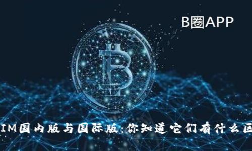 TokenIM国内版与国际版：你知道它们有什么区别吗？