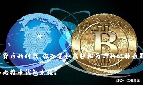 在这个数字货币的时代，你知道如何轻松为你的比特币钱包充值吗？

如何轻松为比特币钱包充值？