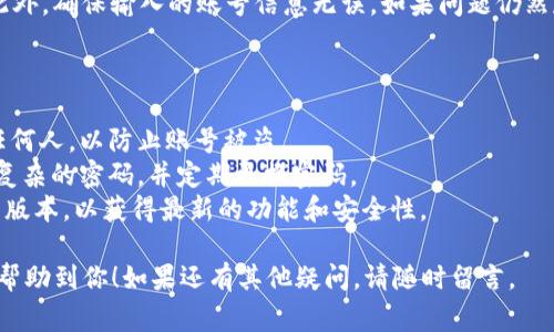 登录Tokenim钱包的方法通常如下所述。请根据你使用的设备（如手机或电脑）来选择适合的步骤。以下内容将提供一个详细的指南，帮助你顺利登录Tokenim钱包。

### Tokenim钱包登录步骤指南

1. 下载Tokenim钱包应用
如果你还没有下载Tokenim钱包，请先在应用商店（如Apple Store或Google Play）中搜索“Tokenim钱包”并下载。确保下载的是官方版本，以确保安全性。

2. 打开应用
下载完成后，点击图标打开Tokenim钱包应用。

3. 选择登录选项
在应用首页，你会看到“登录”或“我已有账号”的选项。点击该选项，准备进入登录界面。

4. 输入账号信息
根据提示输入你的账号信息。这通常包括邮箱地址或手机号码，以及登录密码。请确保输入的信息是正确的，避免因为输入错误而无法登录。

5. 进行安全验证
为了确保账户安全，Tokenim钱包可能会要求你进行安全验证。这可能是通过短信验证码、邮箱验证码等方式完成。根据系统提示完成相应的验证步骤。

6. 登录成功
如果输入的信息和验证都通过，你将成功登录到你的Tokenim钱包。此时，你可以查看和管理自己的资产，以及进行其他相关操作。

### 常见问题解答

如何找回登录密码？
如果你忘记了密码，登录界面通常会有“忘记密码”的选项。点击该选项后，按照提示进行密码重置。一般需要通过邮箱或短信验证身份。

登录时遇到问题怎么办？
如果在登录过程中遇到问题，可以检查网络连接是否正常。此外，确保输入的账号信息无误。如果问题仍然存在，可以查看Tokenim官方网站或联系客服了解更多帮助。

### 注意事项

1. **保持信息私密**：请不要将你的账户信息和密码告诉任何人，以防止账号被盗。
2. **使用强密码**：为了保障账户安全，建议使用字符组合复杂的密码，并定期更换密码。
3. **定期更新应用**：确保你的Tokenim钱包应用保持最新版本，以获得最新的功能和安全性。

以上就是登录Tokenim钱包的详细步骤和注意事项，希望能帮助到你！如果还有其他疑问，请随时留言。