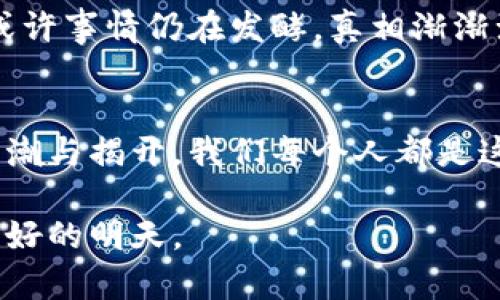 baiotiTokenim币的意外转出：背后隐藏了什么秘密？/baioti  
Tokenim, 虚拟货币, 加密资产, 区块链安全/guanjianci  

引言：数字资产的风云变幻  
在数字货币的世界里，每一天都如同一场不停歇的赌局，风云变幻，所有人都在追逐那闪烁的财富之光。Tokenim币的突然转出，让整个社区陷入了狂热与紧张的舆论漩涡。这一切，似乎让人感觉仿佛《福尔摩斯探案全集》中那缜密而错综复杂的剧情，令人不禁想问：在这突如其来的事件背后，究竟隐藏着怎样的秘密？

一、Tokenim是什么？  
Tokenim币，是一种基于区块链技术的加密资产，旨在促成去中心化的金融交易。犹如生活中的调色板，Tokenim不仅提供了一种交易的手段，更构建了一个多元的金融生态系统，它为不同的需求提供了不同的解决方案。正是这样的特性，让Tokenim在近年来备受瞩目。

二、转出事件的背景分析  
在这一轮的转出事件发生之前，Tokenim币的市场表现波动不定，投资者如同置身于一场惊心动魄的过山车中。许多投资者的情绪因涨跌而起伏不定。然而，正当大家以为安全感逐渐回归时，却没想到一个突如其来的转出事件打破了这种平衡。

三、事件经过的详细描述  
在某个寡言的夜晚，Tokenim的区块链上突然出现了大额转账记录，如同暗夜中闪现的流星，瞬间吸引了所有人的目光。这笔转账金额巨大，无数投资者瞬间涌向社区讨论频道，试图寻找答案。每一条评论都如同一块石子投入宁静的湖面，掀起阵阵涟漪，究竟是谁在背后操控着这一切？

四、社区反应及舆论风暴  
消息传开后，Tokenim社区内外掀起了轩然大波。人们争先恐后讨论这一事件，情绪从开始的惊愕转为愤怒，仿佛一座火山即将喷发。很多人开始怀疑Tokenim的安全性和透明度，像是在漩涡中挣扎的木筏，风雨飘摇。与此同时，部分投资者因恐慌抛售，市场价格陷入了波动之中。

五、可能的原因解析  
对于这次突出的转账事件，有不同的解读。许多人猜测这可能是黑客攻击，试图获取非法利益；而另一些人则认为，是某个大户为自己利益进行的洗仓行为。无论如何，这些猜测都如同旋转的风车，让人难以捕捉到真相的核心。

六、对Tokenim未来的影响  
此次事件对Tokenim的未来会有怎样的影响呢？或许正如大海中的一艘小船，经历风暴后它必须寻找新的航向。虽然短期内可能会影响市场信心，但长远来看，只要Tokenim能采取有效措施，完善其安全机制，重新获得投资者的信任，依然能够在数字货币的浪潮中继续前行。

七、应对建议：如何保护自己的资产  
在这个动荡的市场中，保护自己的数字资产是每一个投资者需要重视的课题。就像在走钢丝时需要保持平衡，投资者也需时刻关注市场动态，合理配置自己的资产。此外，使用多重签名账户、冷钱包等安全措施，能有效降低被黑客攻击的风险。

八、结论：掌握自己的命运  
Tokenim币的意外转出，虽让人警觉，却也给我们带来了深刻的思考。在数字资产的保存与增值中，唯一能掌控的，便是我们自己的选择与判断。或许事情仍在发酵，真相渐渐浮出水面，但让我们记住，明天的光明，始终掌握在我们自己手中。

九、后续观察与期待  
未来无论Tokenim将如何发展，我们都应保持一份理智的态度。情况长远发展如何，值得我们继续观察与思考。就像一部悬疑剧，等待着最后的高潮与揭开。我们每个人都是这场数字资产浪潮中的一份子，未来的财富密码，或许掌握在每个人的手中。

总之，Tokenim币的事件如同一扇窗，透过它我们可以看到加密世界的光与暗，激励着我们不断探索与反思。无论未来如何，让我们共同期待更美好的明天。