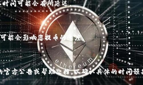 提币到 Tokenim 的时间取决于多种因素，包括区块链网络的拥堵程度、提币金额、提币方式等。一般来说，以下是一些关键的影响因素：

1. **区块链网络情况**：如果网络拥堵，交易处理时间可能会延长。比如在比特币或以太坊网络高峰期，交易确认时间可能会有所延迟。

2. **矿工费**：选择较高的矿工费有可能加速交易的确认，而较低的费用则可能导致延迟。

3. **Tokenim 的处理时间**：在某些情况下，Tokenim 可能会有内部处理时间，尤其是在进行安全审查时。这也可能会影响您提币的速度。

4. **提币金额**：有时大额提款可能会经过更严格的审核，从而延长处理时间。

通常情况下，提币可能在几分钟到几个小时内完成，但在某些情况下可能会更长。建议在提币前查看 Tokenim 的官方公告或帮助文档，以确认具体的时间预期和任何可能的延误信息。如有进一步问题，最好直接联系 Tokenim 的客服以获得准确的时间估计和详细信息。