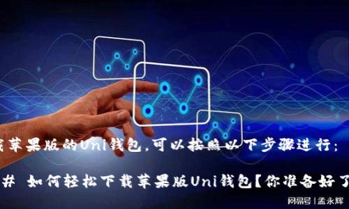下载苹果版的Uni钱包，可以按照以下步骤进行：

### 如何轻松下载苹果版Uni钱包？你准备好了吗？