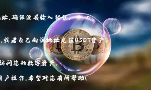 在TP钱包中找到USDT钱包地址的步骤相对简单，以下是详细的指导：

### 1. 下载并安装TP钱包
首先，您需要在手机应用商店（如App Store或Google Play）中搜索“TP钱包”并下载。如果您已经安装了TP钱包，可以跳过此步骤。

### 2. 打开TP钱包应用
下载完成后，点击图标打开TP钱包应用。如果您是第一次使用，可能需要创建一个新钱包或导入一个已有的钱包。

### 3. 选择USDT (Tether)
在TP钱包主界面，您将看到钱包中的不同数字资产。找到并点击“USDT”或“Tether”选项。如果您没有看到USDT，您可能需要从列表中添加它。

### 4. 找到钱包地址
在USDT页面，您会看到“接收”或“收款”选项，点击该按钮。随后，您会看到您的USDT钱包地址，通常是以字母和数字组合的字符串。您可以选择复制该地址，或者使用二维码进行转账。

### 5. 确认地址
为了确保安全，避免任何操作错误，请您在实际使用前仔细核对地址，确保没有输入错误。

### 6. 进行转账
一旦您确认了USDT钱包地址，您就可以将其提供给他人进行转账，或者自己向该地址充值USDT资产。

### 注意事项
请确保妥善保管您的钱包地址和私钥。丢失私钥可能会导致无法访问您的数字资产。

以上就是在TP钱包中找到USDT钱包地址的步骤，简单明了，方便用户操作。希望对您有所帮助！