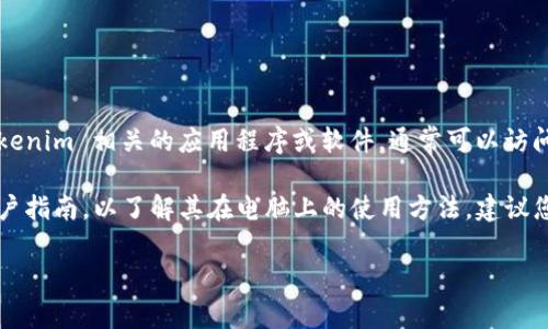 Tokenim 是一种加密货币钱包或交易平台，若您想在电脑上下载与 Tokenim 相关的应用程序或软件，通常可以访问其官方网站获取下载链接。请确保下载来源的安全性，以避免恶意软件。

如果您是指 Tokenim 的具体功能或使用方式，确保查看官方文档或用户指南，以了解其在电脑上的使用方法。建议您在下载前先确认系统要求，以及支持的平台。

如果需要更多具体的信息或帮助，请提供更详细的背景或需求。