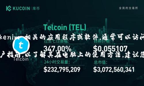 Tokenim 是一种加密货币钱包或交易平台，若您想在电脑上下载与 Tokenim 相关的应用程序或软件，通常可以访问其官方网站获取下载链接。请确保下载来源的安全性，以避免恶意软件。

如果您是指 Tokenim 的具体功能或使用方式，确保查看官方文档或用户指南，以了解其在电脑上的使用方法。建议您在下载前先确认系统要求，以及支持的平台。

如果需要更多具体的信息或帮助，请提供更详细的背景或需求。