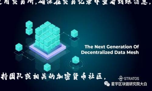 要接收USDT（泰达币），你需要遵循以下步骤。这些步骤适用于绝大多数加密货币钱包和交易所，不特定于某个平台。

### 步骤一：准备钱包

1. **选择钱包**：首先，确保你拥有一个支持USDT的加密货币钱包。你可以选择软件钱包（如Trust Wallet、Exodus）、硬件钱包（如Ledger、Trezor）或交易所账户（如Binance、Coinbase）。
   
2. **创建或导入钱包**：如果你还没有钱包，按照指示创建一个新钱包。如果你已有钱包，请确保您能够访问该钱包。

### 步骤二：获取钱包地址

1. **找到USDT地址**：打开你的加密钱包，找到USDT的选项，通常在“接收”或“余额”部分。点击进入后，你将看到一个钱包地址（通常是一串由字母和数字组成的长字符串）。

2. **选择区块链**：USDT 可以在多种区块链上存在（如Ethereum、TRON、Bitcoin等），请确保你选择的是正确的网络，以防资金丢失。比如，如果你在以太坊网络上接收，则需要以太坊（ERC20）USDT地址。

### 步骤三：分享钱包地址

1. **复制地址**：点击复制你的USDT钱包地址，确保没有多余的空格。

2. **分享地址**：将这个地址发送给需要给你转账的朋友或交易方。他们将使用这个地址来发送USDT。

### 步骤四：等待确认

1. **查看交易状态**：在你分享地址后，等待他们发送USDT。在交易所或钱包中，你可以查看交易状态。

2. **确认到账**：一旦交易被确认，你就会在钱包中看到收到的USDT。如果是使用交易所，确保在交易记录中查看到账信息。

### 其他注意事项

- **网络费用**：确保发送方在发送USDT时了解相关的手续费。
- **确认信息**：转账时，请再次核对钱包地址，以防输入错误。
- **安全性**：保管好你的助记词和私钥，避免任何损失。

通过以上步骤，你可以顺利接收USDT。如果还有其他问题，可以咨询你的钱包支持团队或相关的加密货币社区。