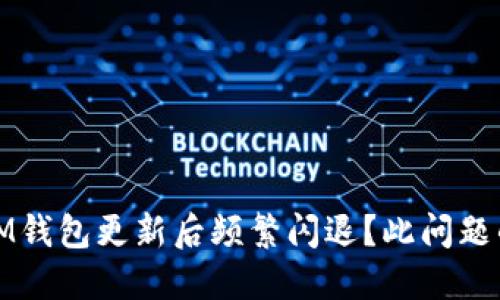 为什么TokenTokenIM钱包更新后频繁闪退？此问题的解决之道你知道吗？