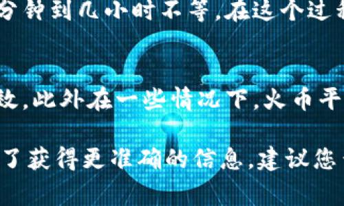 关于Tokenim转账到火币的时间，这个通常取决于多个因素，包括网络的拥堵情况、转账的具体方式以及所涉及的区块链。以下是一些影响转账时间的常见因素：

1. 网络拥堵情况
如果当前网络上有大量交易正在进行，转账确认时间可能会受到影响。例如，在以太坊网络拥堵时，交易确认可能需要更长时间，而在链上交易量较低时，转账相对较快。

2. 选择的交易手续费
您在进行转账时，通常可以选择支付更高的交易手续费。这意味着您的交易将在网络中获得更高的优先级，从而可能更快得到确认。相对而言，选择较低手续费的转账，可能需要较长时间才能完成。

3. 转账的区块链类型
不同区块链的交易确认时间是不同的。例如，比特币区块链一般需要10分钟确认，而一些较新的区块链可能会更快。了解您在转账时使用的区块链是很重要的。

4. 火币平台的处理时间
一旦您的交易被区块链确认，火币平台还需要额外的时间来处理到账。这通常是几分钟到几小时不等。在这个过程中，您可以查看火币的公告，了解任何可能影响到账时间的维护或问题。

5. 其他相关因素
确保您输入的地址准确无误，同时注意到各平台的转账限制，也会影响到转账的时效。此外在一些情况下，火币平台可能会进行额外的安全检查，这些也可能导致到账时间有所延长。

因此，Tokenim转火币的转账时间可以是几分钟到几小时不等，具体视情况而定。为了获得更准确的信息，建议您查看火币的官方公告或直接咨询他们的客服。