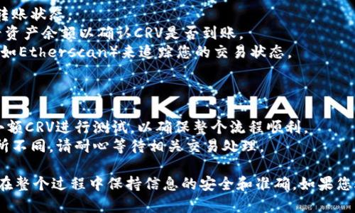 要将CRV转账到Tokenim（tokenim.io），您可以按照以下步骤进行操作。请注意，确保您对操作的每一步都十分了解，并且使用的是您自己的加密钱包和安全措施。

### 步骤一：准备工作

1. **创建Tokenim账户**：如果您还没有Tokenim账户，请访问Tokenim网站并注册一个账户。
2. **下载钱包**：确保您在使用的数字货币钱包支持CRV代币，例如MetaMask或Coinbase Wallet等。
3. **确保有CRV代币**：检查您的钱包中是否有足够的CRV代币以进行转账，并确保您的钱包中还有足够的以太坊（ETH）作为交易手续费。

### 步骤二：获取Tokenim的CRV存款地址

1. **登录Tokenim账户**：用您的账户信息登录。
2. **找到存款选项**：在Tokenim的界面中，导航到“资产”或“钱包”部分，找到“存款”或“充值”选项。
3. **选择CRV代币**：在存款选项中，选择CRV。
4. **获取地址**：Tokenim将为您提供一个CRV的存款地址。务必确保该地址是正确的。

### 步骤三：进行转账

1. **打开您的钱包**：在您的数字货币钱包中，找到CRV代币。
2. **选择转账功能**：在钱包中，选择“发送”或“转账”功能。
3. **输入Tokenim地址**：将您获得的Tokenim CRV存款地址粘贴到发送地址栏中。
4. **输入金额**：输入您希望转账的CRV数量。
5. **确认交易**：检查所有信息（地址和金额）是否正确。请注意确保没有输入错误，因为加密货币交易是不可逆的。
6. **支付手续费**：确认并支付交易手续费。确保您的钱包中有足够的ETH。
7. **发送交易**：确认并发送交易。

### 步骤四：确认转账状态

1. **检查钱包**：在发送交易后，可以在您的钱包中查看转账状态。
2. **查看Tokenim账户**：登录到您的Tokenim账户，查看资产余额以确认CRV是否到账。
3. **使用区块浏览器**：如果需要，可以使用区块浏览器（如Etherscan）来追踪您的交易状态。

### 注意事项

- **小额测试**：如果您是第一次进行转账，建议先发送小额CRV进行测试，以确保整个流程顺利。
- **交易时间**：CRV的转账时间可能会因网络拥堵而有所不同，请耐心等待相关交易处理。

通过以上步骤，您就可以成功将CRV转账到Tokenim。确保在整个过程中保持信息的安全和准确。如果您遇到问题，可以联系Tokenim的客服支持获取帮助。