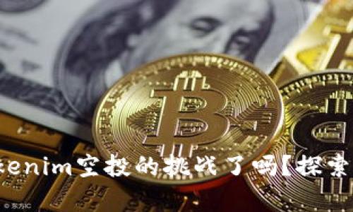 你准备好迎接Tokenim空投的挑战了吗？探索未知的财富之门！