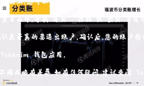 要退出 Tokenim 钱包账户，您可以按照以下步骤操作：

1. **打开 Tokenim 钱包应用**：确保您已经登录到您的 Tokenim 钱包账户。

2. **进入账户设置**：通常在应用的主界面上，您可以找到一个设置或个人资料的图标，点击它进入账户设置页面。

3. **找到退出或注销选项**：在账户设置页面中，寻找“退出”、“注销”或“登出”等选项，点击该选项。

4. **确认注销**：系统可能会要求您确认是否真的要退出账户。确认后，您的账户将被登出。

5. **关闭应用**：退出后，您可以关闭 Tokenim 钱包应用。

请注意，具体步骤可能会因应用版本的不同而略有差异。如有任何疑问，建议查阅 Tokenim 官方文档或联系客服获取帮助。