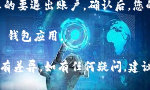 要退出 Tokenim 钱包账户，您可以按照以下步骤操作：

1. **打开 Tokenim 钱包应用**：确保您已经登录到您的 Tokenim 钱包账户。

2. **进入账户设置**：通常在应用的主界面上，您可以找到一个设置或个人资料的图标，点击它进入账户设置页面。

3. **找到退出或注销选项**：在账户设置页面中，寻找“退出”、“注销”或“登出”等选项，点击该选项。

4. **确认注销**：系统可能会要求您确认是否真的要退出账户。确认后，您的账户将被登出。

5. **关闭应用**：退出后，您可以关闭 Tokenim 钱包应用。

请注意，具体步骤可能会因应用版本的不同而略有差异。如有任何疑问，建议查阅 Tokenim 官方文档或联系客服获取帮助。