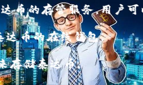 是的，泰达币（Tether，USDT）是一种与美元挂钩的稳定币，它在多种区块链平台上发行，并且有不同的钱包支持。用户可以使用多种类型的钱包来存储和管理泰达币，包括以下几种：

1. **硬件钱包**：如Ledger Nano S和Trezor等硬件钱包，可以离线存储泰达币，提供额外的安全性。

2. **软件钱包**：许多移动和桌面钱包都支持泰达币，例如Trust Wallet、Exodus和Atomic Wallet等。

3. **交易所钱包**：大多数加密货币交易所（如币安、火币、OKEx等）也提供泰达币的存管服务，用户可以在这些交易所的账户中存储和交易泰达币。

4. **在线钱包**：如MyEtherWallet和MetaMask都是支持ERC-20版本的泰达币的在线钱包。

用户需要根据自己的需求（如安全性、便携性或易用性）选择适合的钱包类型来存储泰达币。