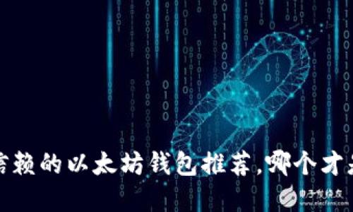 2023年最值得信赖的以太坊钱包推荐，哪个才是你的理想选择？