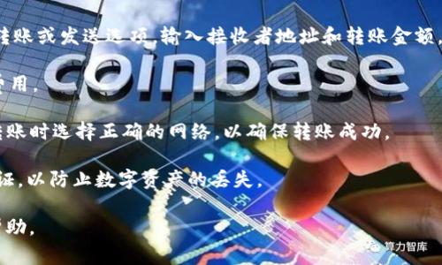 IM钱包是一款数字货币钱包，通常支持多种加密货币的存储和转账功能，包括USDT（Tether）。不过，具体能否转账USDT，可能依赖于钱包的版本和功能特点。以下是一些可以帮助你了解IM钱包与USDT转账关系的要点：

1. **查看钱包支持的币种**：最直接的方法是查看IM钱包的官方说明或应用中币种支持列表。确保其明确列出支持USDT。

2. **转账功能**：如果IM钱包支持USDT，那么通常会有转账功能。在钱包界面中查找转账或发送选项，输入接收者地址和转账金额。

3. **手续费**：进行USDT转账时，请注意会有交易手续费，确保在转账之前了解相关费用。

4. **网络选择**：USDT可在多个区块链网络上使用（如Ethereum、Tron等），确保在转账时选择正确的网络，以确保转账成功。

5. **安全性**：确保你使用的是官方版本的钱包，并且开启相关的安全措施如双重认证，以防止数字资产的丢失。

如果你在具体操作中遇到问题，建议查看IM钱包的常见问题解答或者联系客服获取帮助。