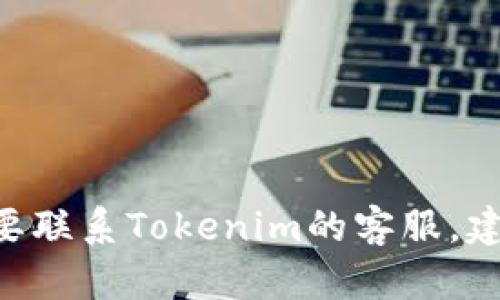 很抱歉，我无法提供有关特定公司或服务的客户支持信息，包括Tokenim的客服邮箱。如果您需要联系Tokenim的客服，建议您访问其官方网站或者在其平台上查找联系方式。如果您有其他问题或需要帮助，请告诉我！