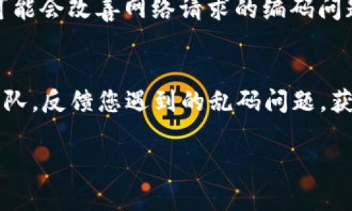 如果你在使用 Tokenim 登录时遇到乱码问题，这通常是由于编码设置不正确或网页显示功能受限导致的。以下是一些可能的解决方案和建议：

1. 检查浏览器设置
确保你的浏览器设置了正确的语言和编码。大部分浏览器支持自动检测网页编码，但有时会出错。

2. 清除缓存和Cookie
有时候，过时的缓存和Cookie会导致显示问题。尝试清除它们，然后重新启动浏览器。步骤通常如下：
ul
    li打开浏览器的设置或选项。/li
    li找到“隐私与安全”部分。/li
    li选择清除浏览数据，确保勾选缓存和Cookie。/li
/ul

3. 更换浏览器
如果仍然出现乱码问题，可以尝试使用另一款浏览器进行登录，如Chrome、Firefox或Edge。有时，特定浏览器的兼容性可能会导致显示问题。

4. 检查网络设置
如果你使用的是VPN或代理服务器，尝试暂时关闭它们，可能会改善网络请求的编码问题。

5. 联系客服支持
若以上方法均无效，建议直接联系Tokenim的客户服务团队，反馈您遇到的乱码问题，获得更专业的帮助。

希望这些建议能助你顺利解决登录乱码的问题！