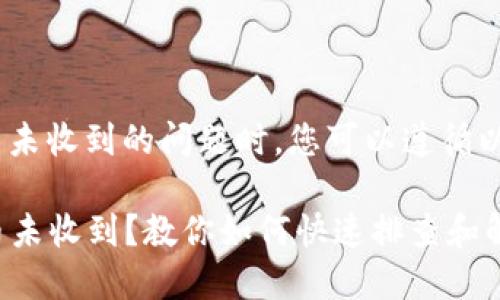 在处理Tokenim转币未收到的问题时，您可以遵循以下步骤来解决问题：

### Tokenim转币未收到？教你如何快速排查和解决！