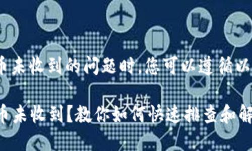 在处理Tokenim转币未收到的问题时，您可以遵循以下步骤来解决问题：

### Tokenim转币未收到？教你如何快速排查和解决！