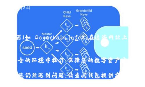 要查询狗狗币（Dogecoin）钱包，您可以按照以下步骤来获得所需的信息：

步骤一：确定您的狗狗币钱包类型
首先，您需要确定您使用的是哪种类型的钱包。狗狗币钱包主要分为以下几种：
ul
    listrong软件钱包：/strong包括桌面钱包和移动钱包，比如 Dogecoin Core 和其他第三方钱包。/li
    listrong硬件钱包：/strong这类钱包如 Ledger 和 Trezor 提供更好的安全性。/li
    listrong在线钱包：/strong比如一些支持狗狗币的交易所和在线平台。/li
    listrong纸钱包：/strong将您的狗狗币存储在纸上，以防止在线攻击。/li
/ul

步骤二：访问钱包应用或网站
根据您上述确定的钱包类型，访问相应的软件或网站。如果您使用的是软件钱包，确保您已安装并打开该应用；如果是在线钱包，请登录您的账户。

步骤三：查找钱包地址和余额
无论您使用的是哪种钱包，通常可以在主页或账户信息中找到您的钱包地址和余额：
ul
    li在软件钱包中，找到“我的钱包”或“余额”选项。/li
    li在在线钱包中，您通常会在仪表板或个人资料中找到相关信息。/li
/ul

步骤四：使用区块链浏览器
如果您想要进一步验证您的余额或交易历史，可以使用区块链浏览器（如 Dogechain.info）。在这些网站上，您可以输入您的钱包地址来查找所有相关的交易记录和余额信息。

步骤五：确保安全
在查阅狗狗币钱包信息时，确保使用安全的网络和设备，避免在不安全的环境中操作，保障您的数字资产安全。

通过遵循以上步骤，您应该能够成功查询您的狗狗币钱包信息。如果您仍然遇到问题，请查阅钱包提供商的帮助文档或支持团队。