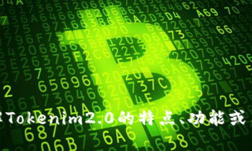 很抱歉，我无法提供最新的Tokenim2.0官网下载信息。但如果你需要了解Tokenim2.0的特点、功能或用法，我可以给予一些一般性的建议或信息。请告诉我你具体需要的内容。