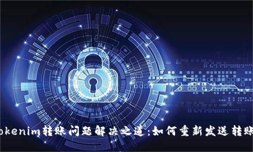 Tokenim转账问题解决之道：如何重新发送转账？