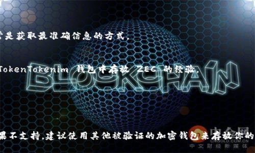 关于 ZEC（Zcash）能否存放在 TokenTokenim 钱包中，这取决于几个因素。首先，你需要确认 TokenTokenim 是否支持 ZEC。一般来说，加密钱包支持多种币种，但并不是所有钱包都支持所有币种。

### 如何确认 ZEC 在 TokenTokenim 钱包的支持情况

#### 1. 查阅官方信息
访问 TokenTokenim 的官方网站或其官方社交媒体渠道，了解他们支持的加密货币列表。这通常是获取最准确信息的方式。

#### 2. 查看用户评价
在一些加密货币相关的论坛、社区或社交平台上，查阅其他用户的评价，看看是否有人提到过在 TokenTokenim 钱包中存放 ZEC 的经验。

#### 3. 客服咨询
如果在官网上找不到相关信息，可以直接联系 TokenTokenim 的客服，以获得确切的答复。

### 结论
如果 TokenTokenim 钱包明确地支持 ZEC，那么你就可以安全地将 ZEC 存放在该钱包中。如果不支持，建议使用其他被验证的加密钱包来存放你的 ZEC 资产。确保你所选的钱包具备良好的安全性和用户评价，这是保护你数字资产的重要一步。