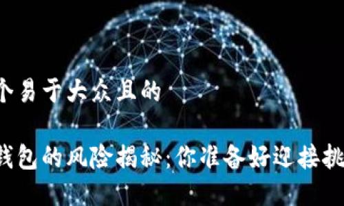 思考一个易于大众且的

以太坊钱包的风险揭秘：你准备好迎接挑战了吗？