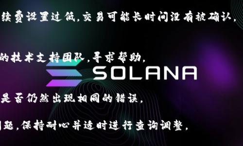 这可能是由于多种原因导致的，比如网络问题、区块链拥堵、平台技术故障等。请尝试以下步骤来解决Tokenim钱包显示打包失败的问题：

1. **检查网络连接**：
   - 确保您的设备连接到互联网，尝试重新连接网络。

2. **查看区块链状态**：
   - 有时候，区块链网络会出现拥堵，导致交易打包失败。您可以访问区块链浏览器查看相关信息。

3. **更新钱包应用**：
   - 确保您使用的Tokenim钱包是最新版本，更新钱包以修复可能存在的漏洞。

4. **检查手续费设置**：
   - 转账时需要设置合理的手续费，如果手续费设置过低，交易可能长时间没有被确认。

5. **联系支持团队**：
   - 如果问题仍然存在，建议联系Tokenim的技术支持团队，寻求帮助。

6. **尝试不同的交易或操作**：
   - 尝试发送少量资金或进行其他操作，看是否仍然出现相同的错误。

请注意，区块链技术可能会出现不可预见的问题，保持耐心并适时进行查询调整。